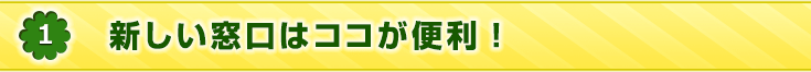 新しい窓口はココが便利！