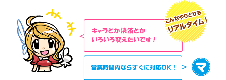 お客さま「キャラとか決済とかいろいろ変えたいです！」マツブシ「営業時間内ならすぐに対応OK!」　こんなやりとりもリアルタイムに！