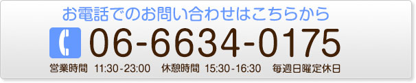 お電話でのお問い合わせはこちらから 06-6634-0175 営業時間午前11時30分～23時（日曜定休）