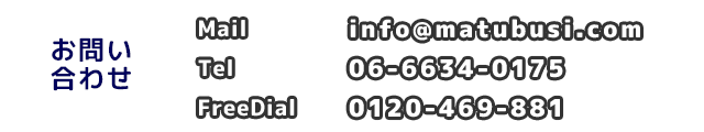 お問い合わせ：メールはinfo@matubusi.com。お電話なら06-6634-0175。フリーダイヤルは0120-469-881。